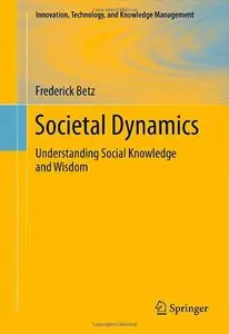 Societal Dynamics: Understanding Social Knowledge and Wisdom (Innovation, Technology, and Knowledge Management) (Repost)