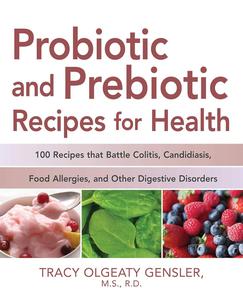 Probiotic and Prebiotic Recipes for Health: 100 Recipes that Battle Colitis, Candidiasis, Food Allergies