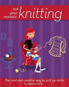 Not Your Mama's Knitting: The Cool and Creative Way to Pick Up Sticks (Repost)