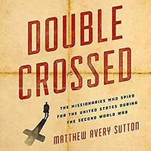 Double Crossed: The Missionaries Who Spied for the United States During the Second World War [Audiobook]