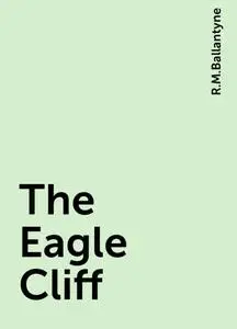 «The Eagle Cliff» by R.M.Ballantyne