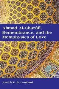 Ahmad Al-Ghazali, Remembrance, and the Metaphysics of Love