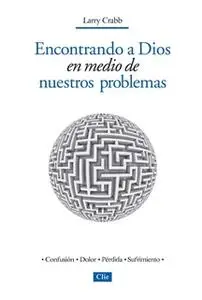 «Encontrando a Dios en medio de nuestros problemas» by Lawrence J. Crabb Jr.