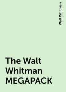 «The Walt Whitman MEGAPACK» by Walt Whitman