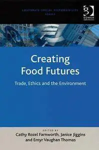 Cathy Rozel Farnworth, Janice Jiggins, Emyr Vaughan Thomas - Creating Food Futures Trade, Ethics and the Environment