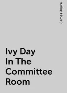 «Ivy Day In The Committee Room» by James Joyce