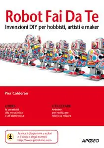 Robot Fai Da Te: invenzioni DIY per hobbisti, artisti e maker - Pier Calderan