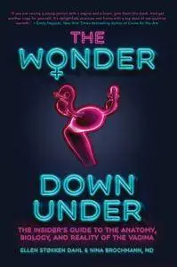 The Wonder Down Under: The Insider's Guide to the Anatomy, Biology, and Reality of the Vagina