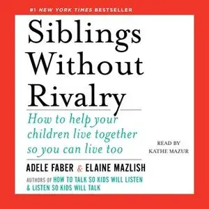 «Siblings Without Rivalry: How to Help Your Children Live Together So You Can Live Too» by Adele Faber,Elaine Mazlish