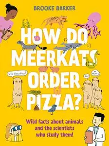 How Do Meerkats Order Pizza?: Wild Facts about Animals and the Scientists Who Study Them