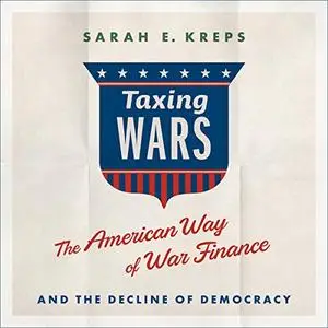 Taxing Wars: The American Way of War Finance and the Decline of Democracy [Audiobook]