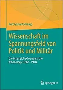 Wissenschaft im Spannungsfeld von Politik und Militär: Die österreichisch-ungarische Albanologie 1867-1918
