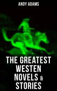 «The Greatest Westen Novels & Stories of Andy Adams» by Andy Adams