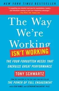 «The Way We're Working Isn't Working: The Four Forgotten Needs That Energize Great Performance» by Tony Schwartz,Catheri