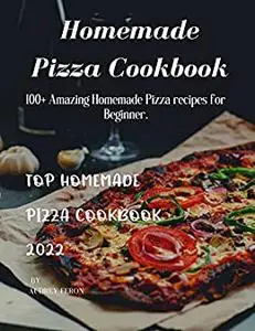 Homemade Pizza Cookbook: 100+ Amazing Homemade Pizza recipes for Beginner.