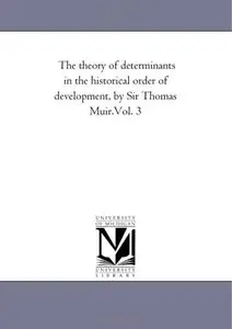 The theory of determinants in the historical order of development Vol. 3 by Michigan Historical Reprint Series