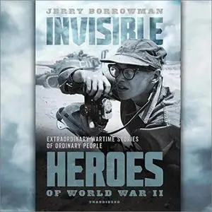 Invisible Heroes of World War II: Extraordinary Wartime Stories of Ordinary People [Audiobook]