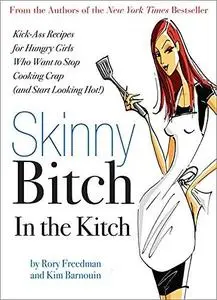 Skinny Bitch in the Kitch: Kick-Ass Recipes for Hungry Girls Who Want to Stop Cooking Crap