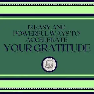 «12 Easy and Powerful Ways to Accelerate Your Gratitude» by LIBROTEKA