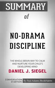 «Summary of No-Drama Discipline: The Whole-Brain Way to Calm the Chaos and Nurture Your Child's Developing Mind» by Paul