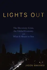 "Lights Out: The Electricity Crisis, the Global Economy, and What It Means To You" by Jason Makansi (Repost)
