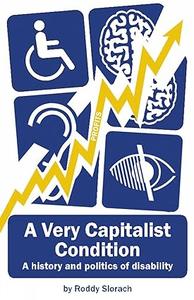A Very Capitalist Condition. A history and politics of disability