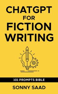 Chatgpt for Fiction Writing: Includes: 101+ Prompt Bible