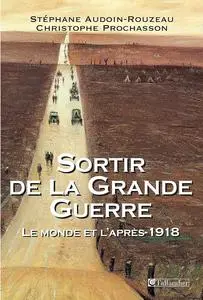 Stéphane Audouin-Rouzeau, Christophe Prochasson, "Sortir de la Grande Guerre: Le monde et l'après-1918"