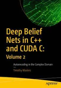 Deep Belief Nets in C++ and CUDA C: Volume 2: Autoencoding in the Complex Domain (Repost)