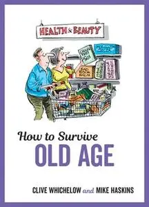 «How to Survive Old Age» by Mike Haskins,Clive Whichelow