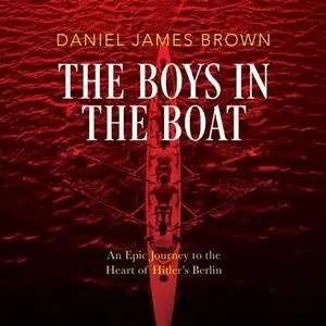The Boys in the Boat: An Epic Journey to the Heart of Hitler's Berlin, 2023 Edition [Audiobook]