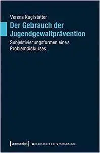 Der Gebrauch der Jugendgewaltprävention: Subjektivierungsformen eines Problemdiskurses (Gesellschaft der Unterschiede)