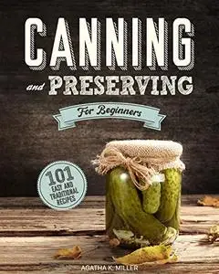 Canning and Preserving for Beginners : A Complete Guide to Water Bath and Pressure Canning