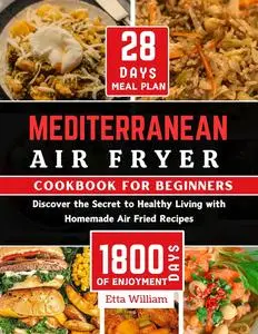 MEDITERRANEAN Air Fryer Cookbook for Beginners: Discover The Secret to Healthy Living With Homemade Air Fried Recipes