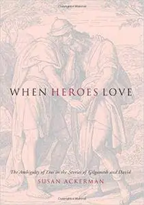 When Heroes Love: The Ambiguity of Eros in the Stories of Gilgamesh and David