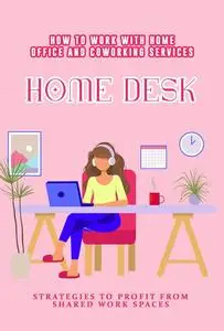 How to Work with Home Office and Coworking Services: Home Office – Strategies for Profiting from Shared Workspaces