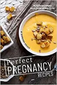 Perfect Pregnancy Recipes: Mouth Watering Meals for Mums-to-Be