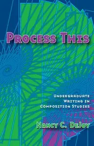 Nancy Dejoy - Process This: Undergraduate Writing in Composition Studies