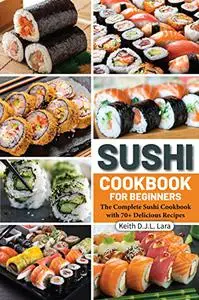 Sushi Cookbook For Beginners : The Complete Sushi Cookbook with 70+ Delicious Recipes