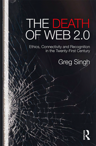 The Death of Web 2.0 : Ethics, Connectivity and Recognition in the Twenty-First Century