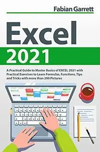 Excel 2021: A Practical Guide to Master Basics of EXCEL 2021 with Practical Exercises to Learn Formulas, Functions, Tips and Tr
