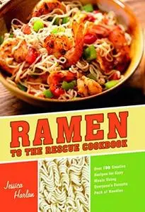 Ramen to the rescue cookbook: 120 creative recipes for easy meals using everyone's favorite pack of noodles