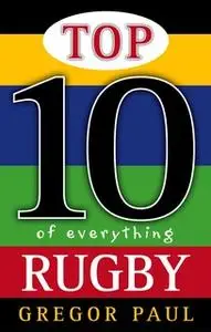 «Top 10 of Everything Rugby» by Gregor Paul