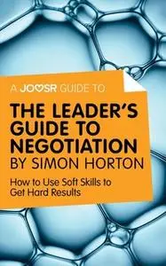 «A Joosr Guide to... The Leader's Guide to Negotiation by Simon Horton» by Joosr