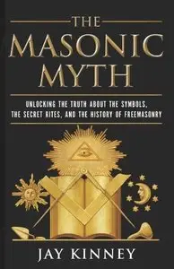 The Masonic Myth: Unlocking the Truth About the Symbols, the Secret Rites, and the History of Freemasonry
