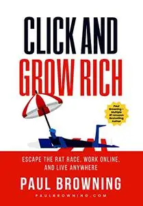 Click and Grow Rich: Escape the Rat Race, Work Online, and Live Anywhere