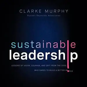 Sustainable Leadership: Lessons of Vision, Courage, and Grit from the CEOs Who Dared to Build a Better World [Audiobook]