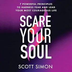 Scare Your Soul: 7 Powerful Principles to Harness Fear and Lead Your Most Courageous Life [Audiobook]