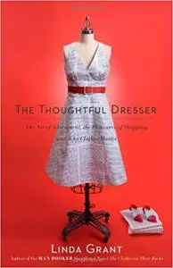 The Thoughtful Dresser: The Art of Adornment, the Pleasures of Shopping, and Why Clothes Matter