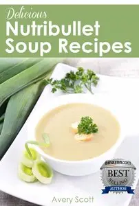 Delicious Nutribullet Soup Recipes: 4 Weeks of Healthy Soups for Weight Loss, Detox & Natural Healing